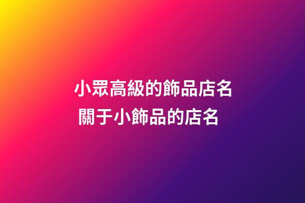 小眾高級的飾品店名 關于小飾品的店名-第1張-店鋪起名-玄機派